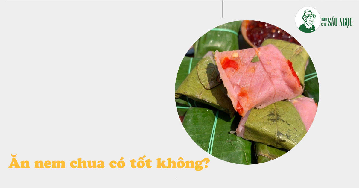 Ăn nem chua có tốt không? Những lợi ích tốt cho sức khỏe ít ai biết